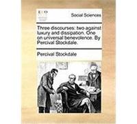 Three Discourses: Two Against Luxury and Dissipation. One on Universal Benevolence. by Percival Stockdale. Stockdale, Percival (Auteur)