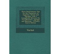 Three Dissertations: One on the Characters of Augustus, Horace and Agrippa, with a Comparison Between His Two Ministers, Agrippa and Maecenas - Primary Source Edition