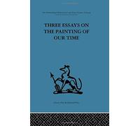 Three Essays On The Painting Of Our Time (International Behavioural And Social Sciences Classics From The Tavistock Press, 102)