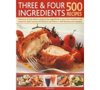 Three & Four Ingredients: 500 Recipes: Delicious, No-Fuss Dishes Using Just Four Ingredients or Less, from Breakfasts and Snacks to Main Courses and Desserts, All Shown in 500 Fabulous Photographs