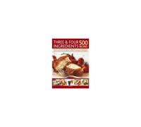 Three & Four Ingredients: 500 Recipes: Delicious, No-Fuss Dishes Using Just Four Ingredients Or Less, From Breakfast And Snacks To Main Courses And De