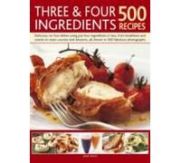 Three & Four Ingredients: 500 Recipes: Delicious, No-Fuss Dishes Using Just Four Ingredients Or Less, From Breakfast And Snacks To Main Courses And De