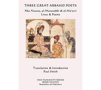 Three Great Abbasid Poets: Abu Nuwas, al-Mutanabbi & al-Ma'arri, Lives & Poems