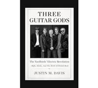 THREE GUITAR GODS: The Yardbirds’ Electric Revolution - Riffs, Myths, And The Birth Of British Rock
