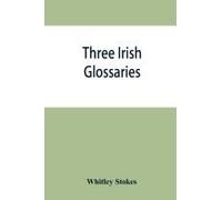 Three Irish Glossaries. Cormac's Glossary Codex A. O'davoren's Glossary And A Glossary To The Calendar Of Oingus The Culdee