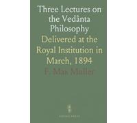 Three Lectures on the Vedânta Philosophy: Delivered at the Royal Institution in March, 1894