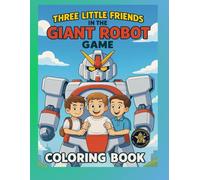 Three Little Friends in the Giant Robot Game Coloring Book: An Epic Mecha Adventure of Friendship, Teamwork, and Imagination