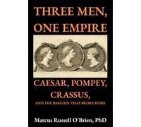 Three Men, One Empire: Caesar, Pompey, Crassus, and the Bargain That Broke Rome