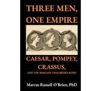 Three Men, One Empire: Caesar, Pompey, Crassus, and the Bargain That Broke Rome