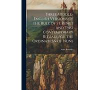 Three Middle-English Versions Of The Rule Of St. Benet And Two Contemporary Rituals For The Ordination Of Nuns