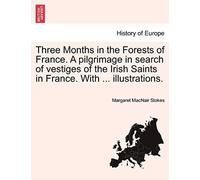 Three Months In The Forests Of France. A Pilgrimage In Search Of Vestiges Of The Irish Saints In France. With ... Illustrations.