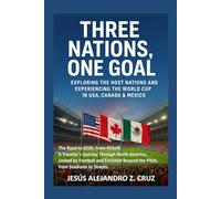 THREE NATIONS, ONE GOAL: EXPLORING THE HOST NATIONS AND EXPERIENCING THE WORLD CUP IN USA, CANADA & MEXICO: The Road to 2026: From Kickoff, A ... Beyond the Pitch, from Stadiums to ...