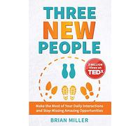 Three New People: Make the Most of Your Daily Interactions and Stop Missing Amazing Opportunities
