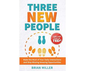 Three New People: Make the Most of Your Daily Interactions and Stop Missing Amazing Opportunities