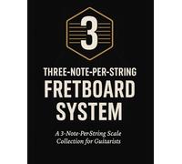 Three-Note-Per-String Fretboard System: A 3-Note-Per-String Scale Collection for Guitarists