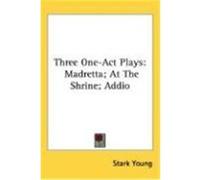 Three One-Act Plays: Madretta; At the Shrine; Addio Young, Stark (Auteur)