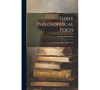 Three Philosophical Poets; Lucretius, Dante, And Goethe