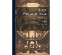 Three Philosophical Poets: Lucretius, Dante, And Goethe; Volume 1