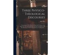 Three Physicotheological Discourses Concerning I. The Primitive Chaos and Creation of the World II. The General Deluge Its Causes and Effects III. The Dis John 16271705 RayJohn 16271705 Ray (Auteur)