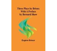 Three Plays By Brieux With A Preface By Bernard Shaw