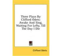 Three Plays by Clifford Odets: Awake and Sing, Waiting for Lefty, Till the Day I Die Odets, Clifford (Auteur)