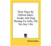 Three Plays by Clifford Odets: Awake and Sing, Waiting for Lefty, Till the Day I Die Odets, Clifford (Auteur)