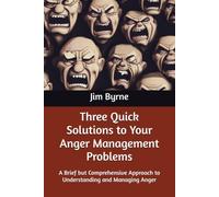 Three Quick Solutions to Your Anger Management Problems: A Brief but Comprehensive Approach to Understanding and Managing Anger