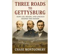 Three Roads to Gettysburg: How Lee, Meade, and Lincoln Shaped the Nation