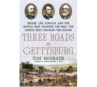 Three Roads to Gettysburg Meade, Lee, Lincoln, and the Battle That Changed the War, the Speech That Changed the Nation - Tim McGrath - Dutton Caliber - ebook (ePub) - Livre
