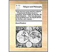 Three Sermons Upon Practical Subjects, ... Preached At The New-Church In Langeitho, South-Wales. By The Rev. Mr. Daniel Rowland, ... And Now Attempted To Be Translated From The Original British. By Th