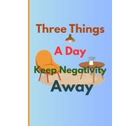 "Three Things a Day Keep Negativity Away": "A Daily Practice Journal to Cultivate Gratitude, Positivity, and Peace of Mind"