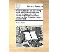 Three Treatises the First Concerning Art the Second Concerning Music Painting and Poetry the Third Concerning Happiness by Iames Harris Esq. the Fifth Harris, James (Auteur)