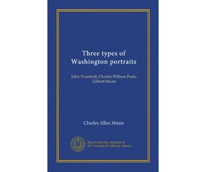 Three types of Washington portraits: John Trumbull, Charles Willson Peale, Gilbert Stuart
