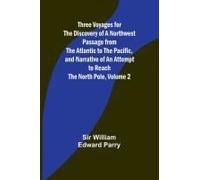 Three Voyages For The Discovery Of A Northwest Passage From The Atlantic To The Pacific, And Narrative Of An Attempt To Reach The North Pole, Volume 2