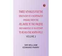 Three Voyages for the Discovery of a Northwest Passage from the Atlantic to the Pacific, and Narrative of an Attempt to Reach the North Pole, Volume 2