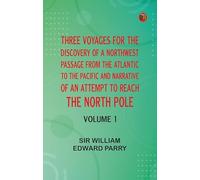 Three Voyages for the Discovery of a Northwest Passage from the Atlantic to the Pacific, and Narrative of an Attempt to Reach the North Pole, Volume 1