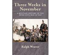 Three Weeks in November: A Military History of the Swiss Civil War of 1847