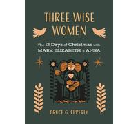 Three Wise Women: The 12 Days of Christmas with Mary, Elizabeth, and Anna