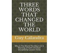 Three Words That Changed The World: Why Is The World The Way It Is? A Warning Of Faith Christian Discipleship Lesson Three (Christian Discipleship Lessons)