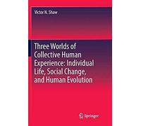 Three Worlds Of Collective Human Experience: Individual Life, Social Change, And Human Evolution