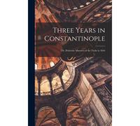 Three Years In Constantinople: Or, Domestic Manners Of The Turks In 1844