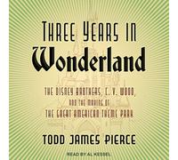 Three Years in Wonderland: The Disney Brothers, C. V. Wood, and the Making of the Great American Theme Park