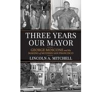 Three Years Our Mayor: George Moscone and the Making of Modern San Francisco
