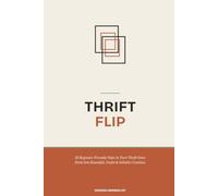 Thrift Flip: 50 Beginner-Friendly DIY Projects to Turn Secondhand Finds Into Beautiful Home Décor, Furniture, Fashion, and Sellable Upcycled Creations