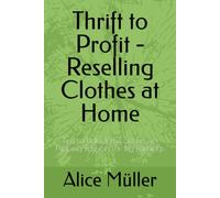 Thrift to Profit - Reselling Clothes at Home: Tips to Unlock the Secrets to Flipping Fashion for Big Earnings