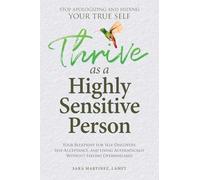 Thrive as a Highly Sensitive Person: Your Blueprint for Self-Discovery, Self-Acceptance, and Living Authentically Without Feeling Overwhelmed
