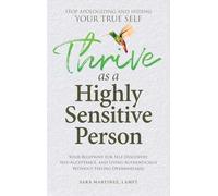 Thrive as a Highly Sensitive Person: Your Blueprint for Self-Discovery, Self-Acceptance, and Living Authentically Without Feeling Overwhelmed