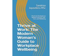 Thrive at Work: The Modern Woman’s Guide to Workplace Wellbeing: Practical Strategies to Balance Success, Self-Care, and Wellbeing