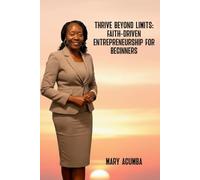 Thrive Beyond Limits: Faith-Driven Entrepreneurship for Beginners