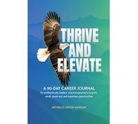 THRIVE & ELEVATE: A 90-Day Career Journal for Professionals, Leaders and Entrepreneurs to Grow, Excel, Stand Out and Maximize Opportunities